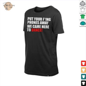 Put your fucking phones away we came here to dance shirt