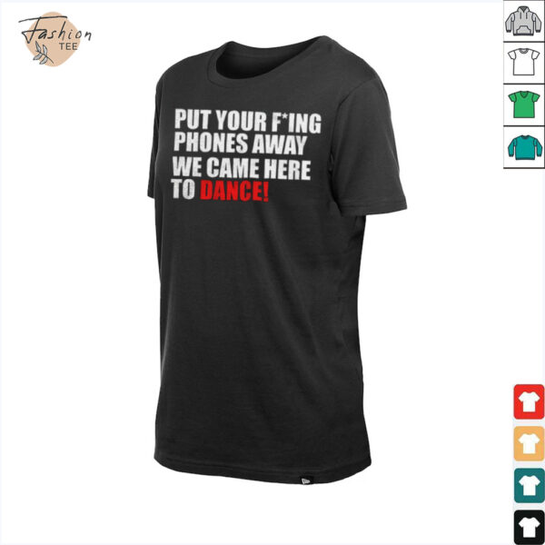Put your fucking phones away we came here to dance shirt