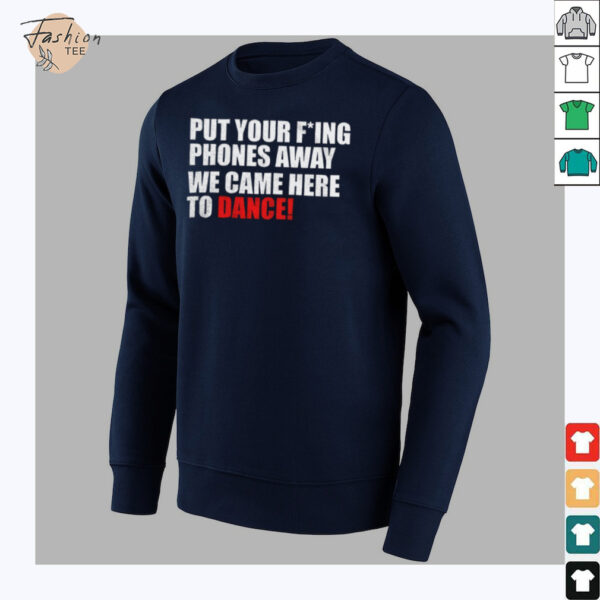 Put your fucking phones away we came here to dance shirt