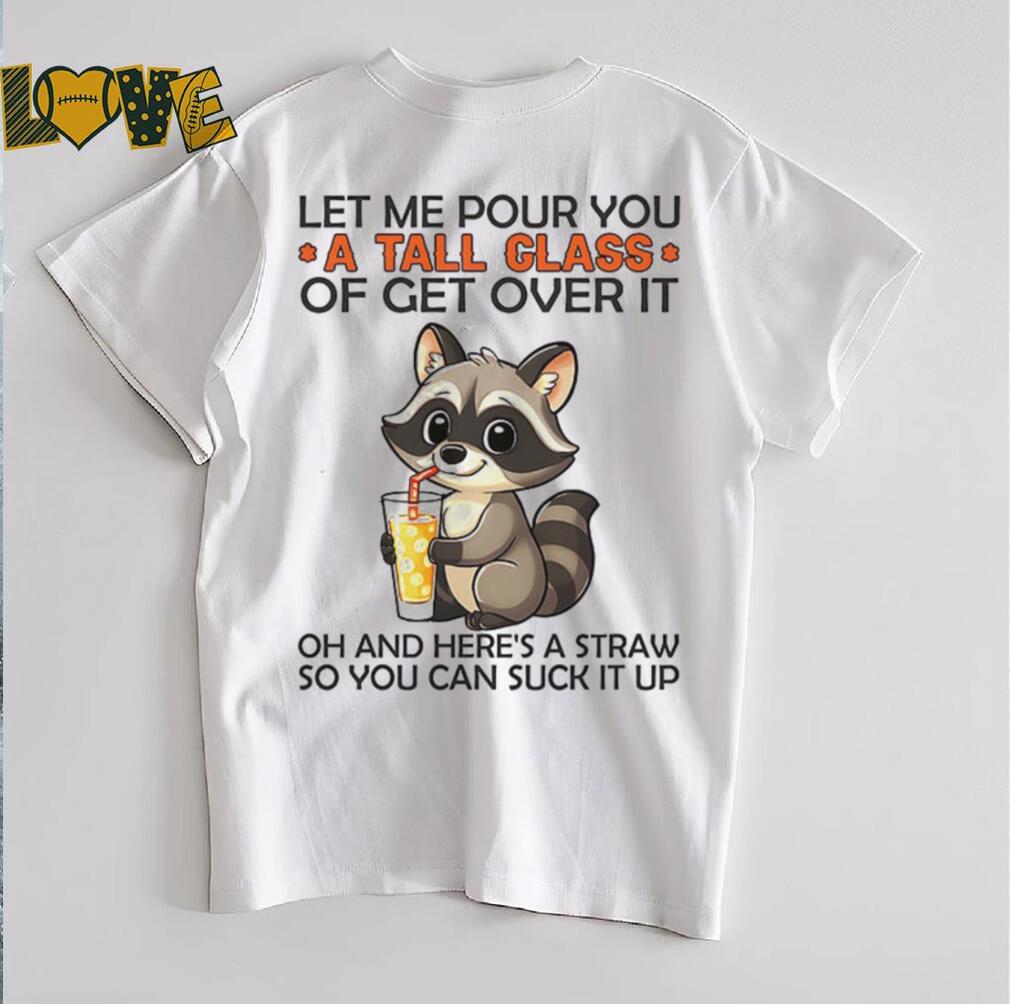Raccoon let me pour you a tall class of get over it shirt Raccoon let me pour you a tall class of get over it shirt
