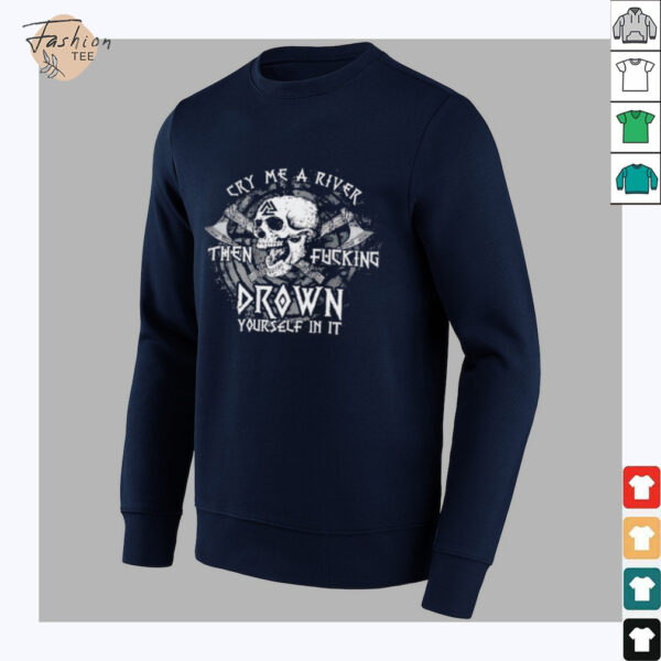 Skull cry me a river then fcking drown yourself in it shirt