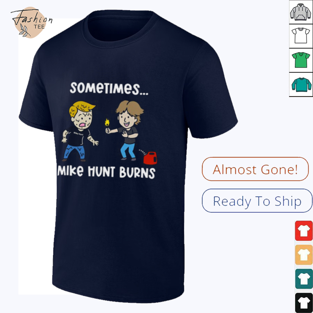 Sometimes Mike Hunt Burns T Shirt Sometimes Mike Hunt Burns T Shirt