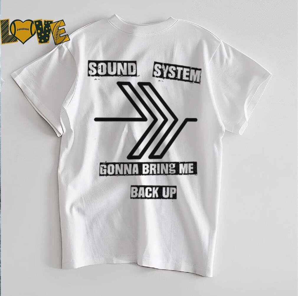 Sound system gonna bring me back up shirt Sound system gonna bring me back up shirt