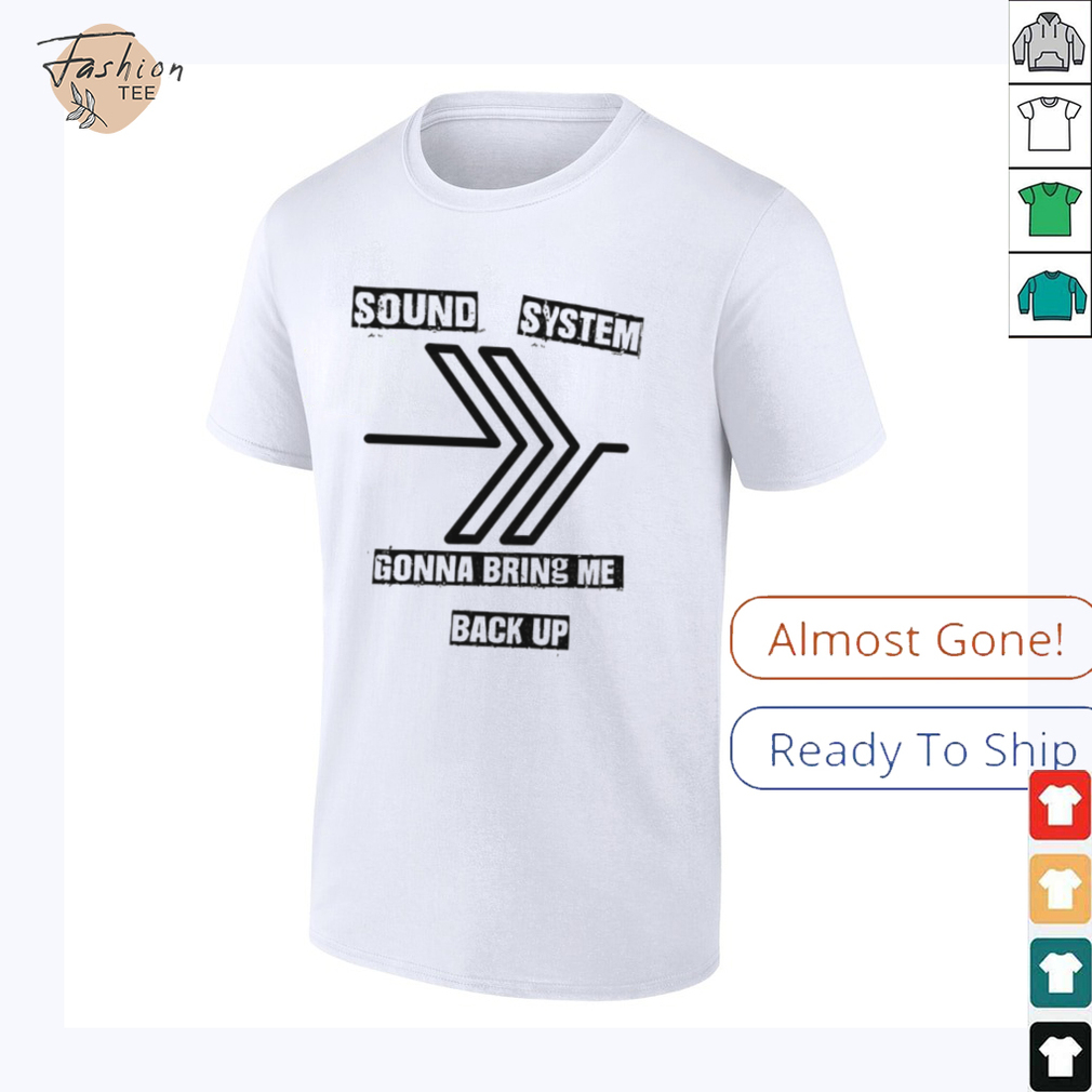 Sound system gonna bring me back up shirt Sound system gonna bring me back up shirt