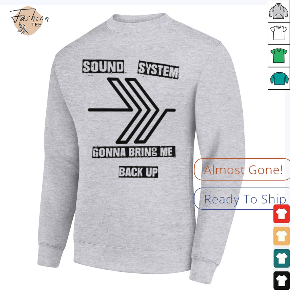 Sound system gonna bring me back up shirt Sound system gonna bring me back up shirt