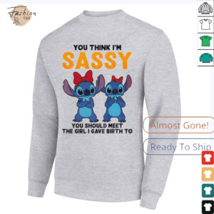 Stitch you think I’m sassy you should meet the girl I gave birth to shirt