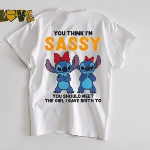 Stitch you think I’m sassy you should meet the girl I gave birth to shirt