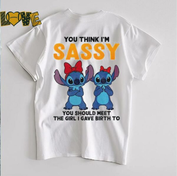 Stitch you think I’m sassy you should meet the girl I gave birth to shirt