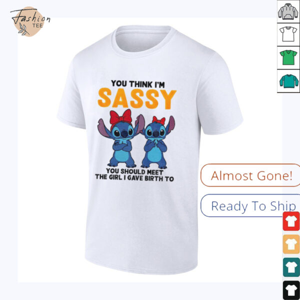 Stitch you think I’m sassy you should meet the girl I gave birth to shirt