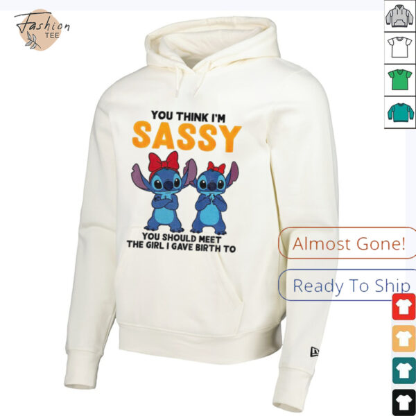 Stitch you think I’m sassy you should meet the girl I gave birth to shirt