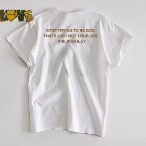 Stop Trying To Be God That’s Just Not Your Job Philip Bailey T shirts