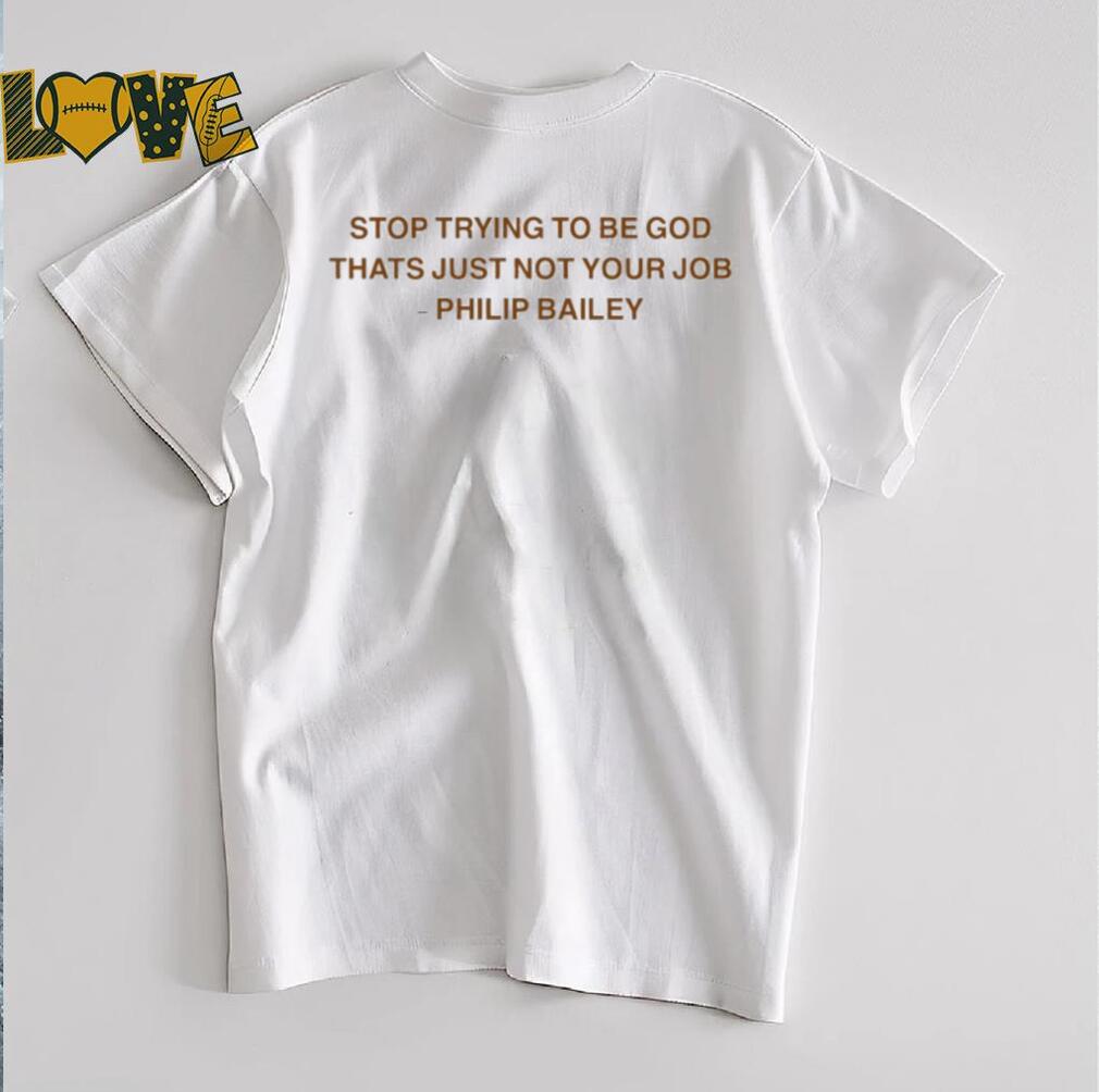 Stop Trying To Be God That’s Just Not Your Job Philip Bailey T shirts Stop Trying To Be God That’s Just Not Your Job Philip Bailey T shirts