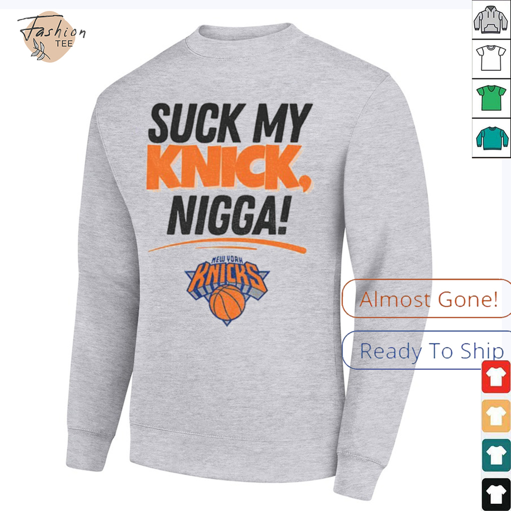 Suck My Knick Nigga New York Knicks Basketball NBA shirt Suck My Knick Nigga New York Knicks Basketball NBA shirt
