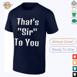 That’s sir to you shirt