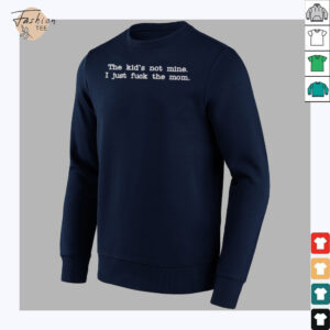 The Kid Not Mine I Just Fuck The Mom T shirts