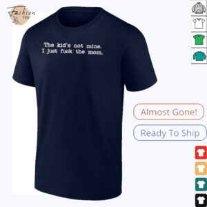 The Kid Not Mine I Just Fuck The Mom T shirts