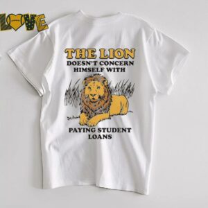 The lion doesn’t concern himself with paying student loans shirt
