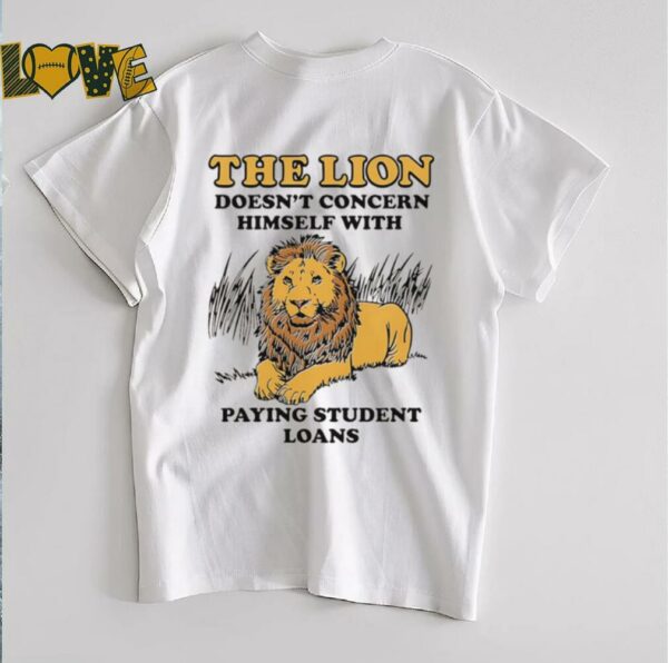 The lion doesn’t concern himself with paying student loans shirt