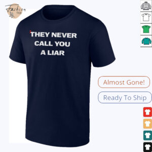 They never call you a liar shirt