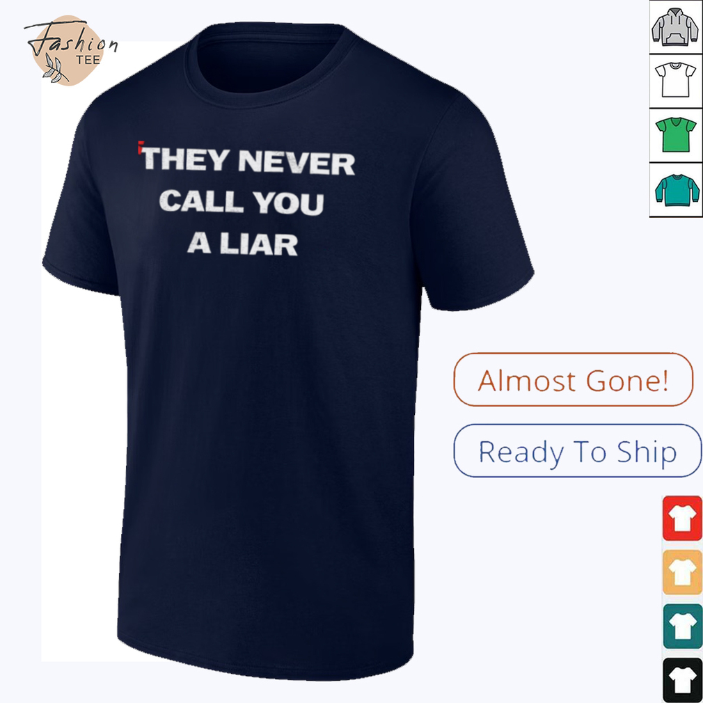 They never call you a liar shirt They never call you a liar shirt