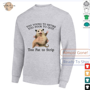 Too Young to Retire, Too Poor to Quit, Too Fat to Strip Shirt