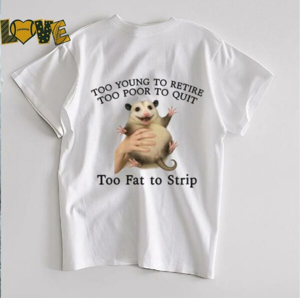 Too Young to Retire, Too Poor to Quit, Too Fat to Strip Shirt