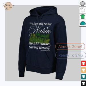 We are not saving nature we are nature saving herself shirt