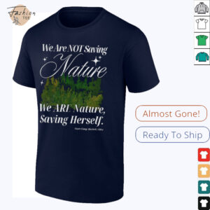 We are not saving nature we are nature saving herself shirt