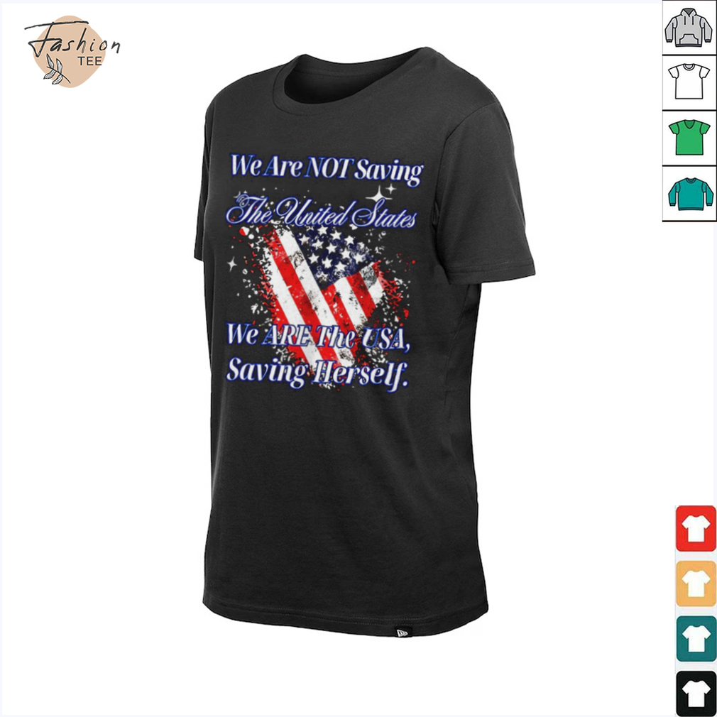 We are not saving the United States we are the USA shirt We are not saving the United States we are the USA shirt
