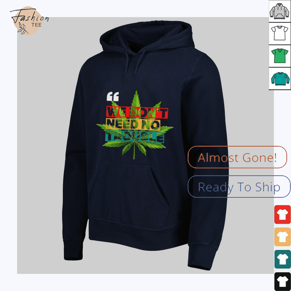 We don’t need no trouble weed shirt We don’t need no trouble weed shirt