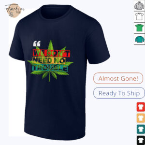 We don’t need no trouble weed shirt