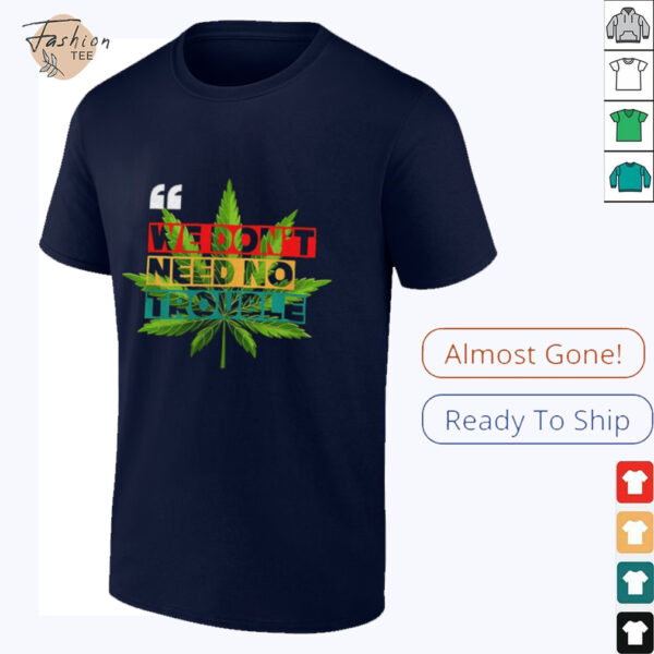 We don’t need no trouble weed shirt