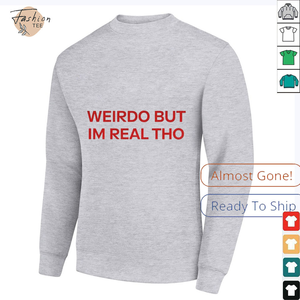 Weirdo But I’m Real Tho shirt Weirdo But I’m Real Tho shirt