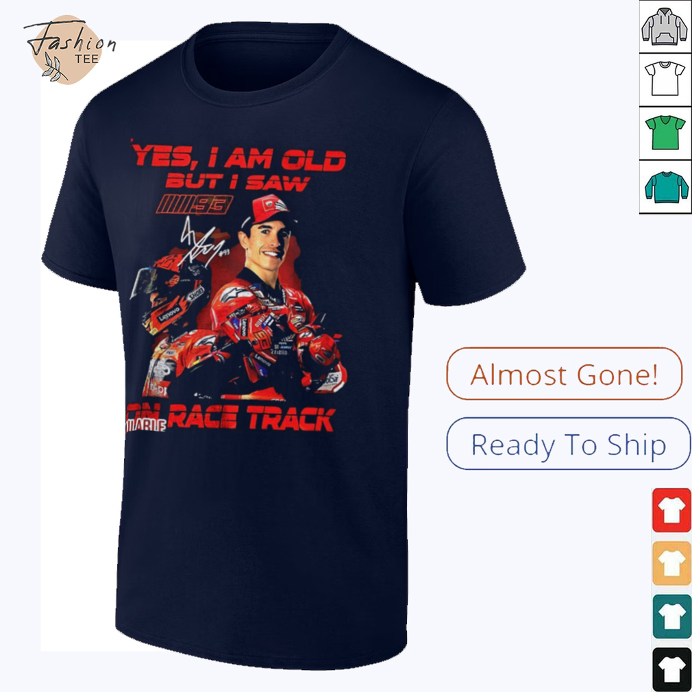 Yes I am old but I saw Marc Marquez on race track signature shirt Yes I am old but I saw Marc Marquez on race track signature shirt