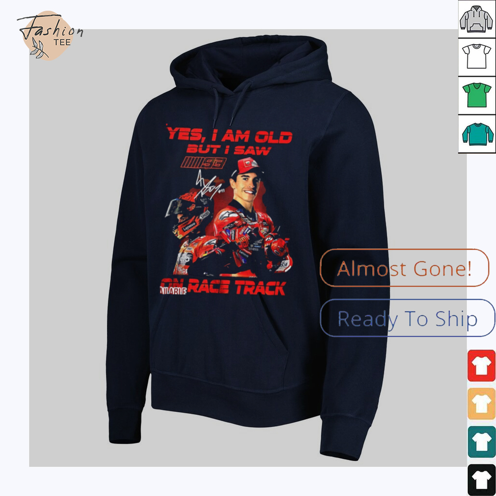 Yes I am old but I saw Marc Marquez on race track signature shirt Yes I am old but I saw Marc Marquez on race track signature shirt