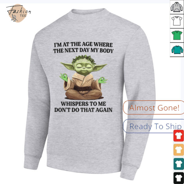 Yoda I’m at the age where the next day my body whisper to me don’t do that again t shirt