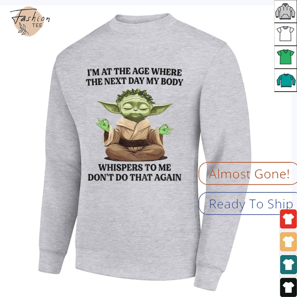 Yoda I’m at the age where the next day my body whisper to me don’t do that again t shirt Yoda I’m at the age where the next day my body whisper to me don’t do that again t shirt