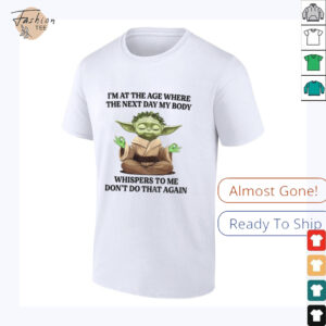 Yoda I’m at the age where the next day my body whisper to me don’t do that again t shirt