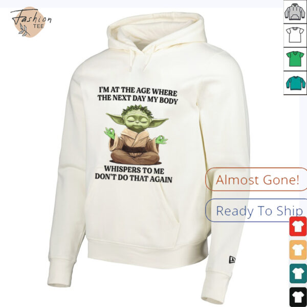 Yoda I’m at the age where the next day my body whisper to me don’t do that again t shirt