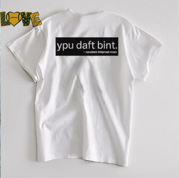 Ypu daft bint random internet man shirt