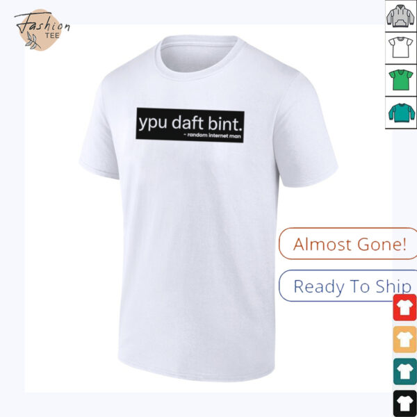 Ypu daft bint random internet man shirt