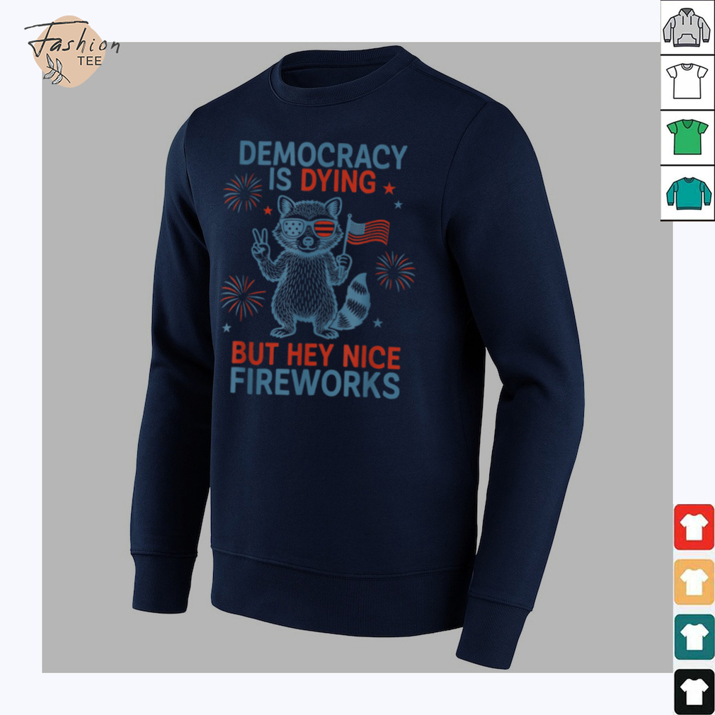Democracy Is Dying But Hey Nice Firework Raccoon 4th Of July T Shirt Democracy Is Dying But Hey Nice Firework Raccoon 4th Of July T Shirt