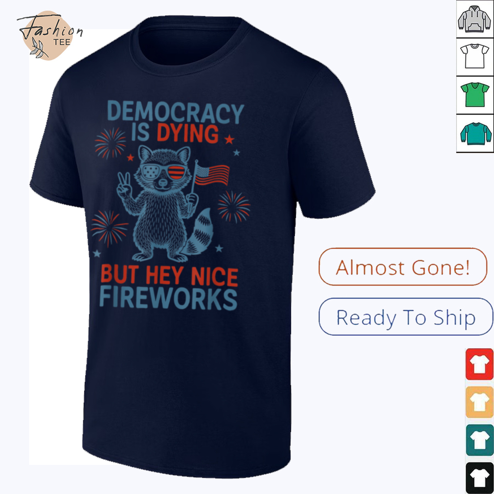 Democracy Is Dying But Hey Nice Firework Raccoon 4th Of July T Shirt Democracy Is Dying But Hey Nice Firework Raccoon 4th Of July T Shirt