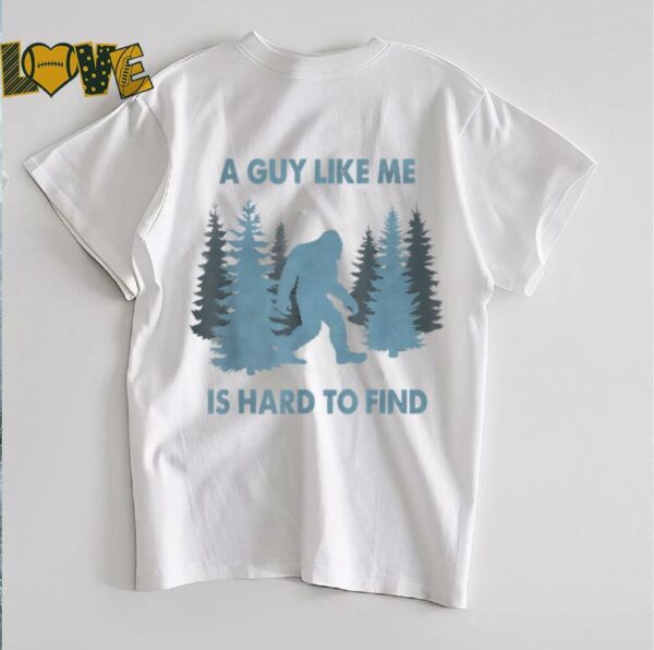Funny Bigfoot A Guy Like Me Is Hard To Forest Find T Shirt