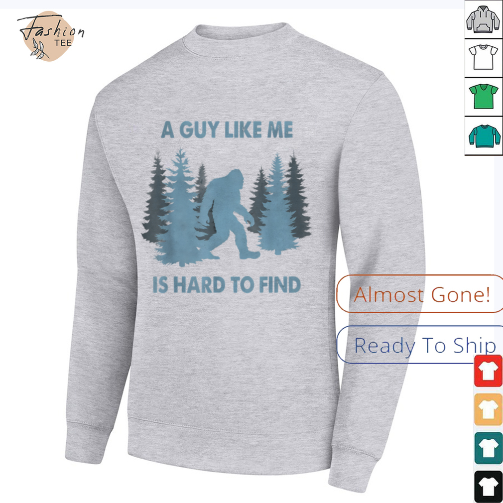 Funny Bigfoot A Guy Like Me Is Hard To Forest Find T Shirt Funny Bigfoot A Guy Like Me Is Hard To Forest Find T Shirt