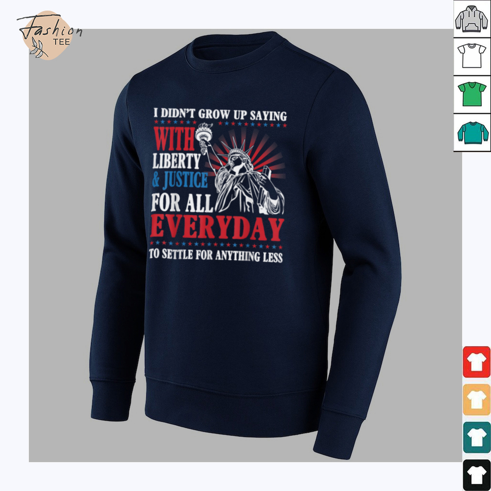 I Didn’t Grow Up Saying With Liberty & Justice For All Every T Shirt - Back View