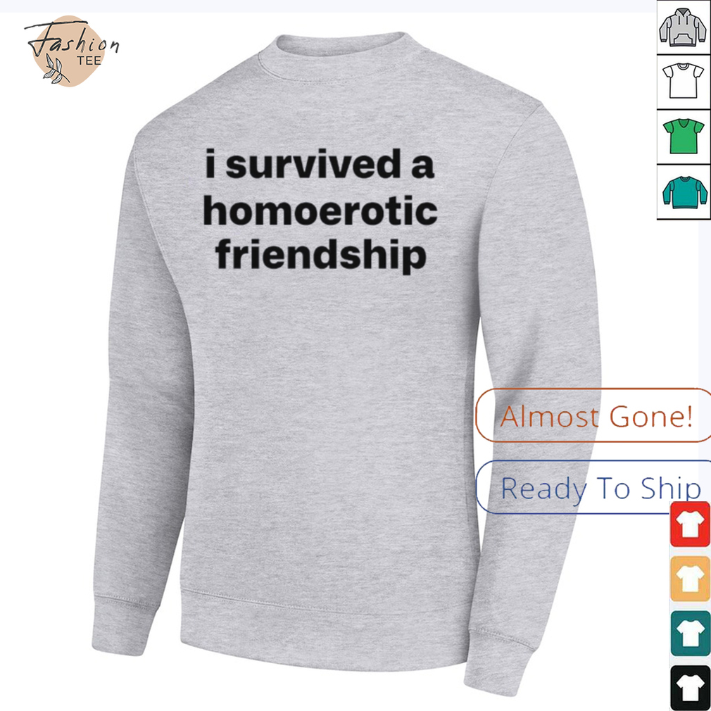 I survived a homoerotic friendship T shirt I survived a homoerotic friendship T shirt