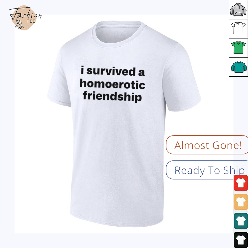 I survived a homoerotic friendship T shirt I survived a homoerotic friendship T shirt