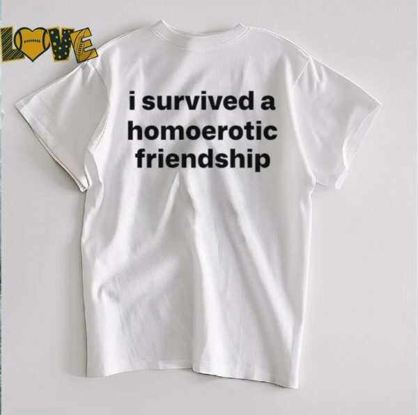 I survived a homoerotic friendship T shirt