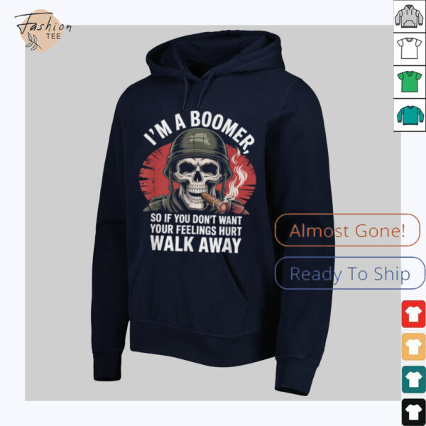I’m Boomer So If You Don’t Want Your Feelings Hurt Walk Away T Shirt